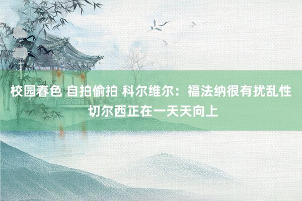校园春色 自拍偷拍 科尔维尔：福法纳很有扰乱性 切尔西正在一天天向上