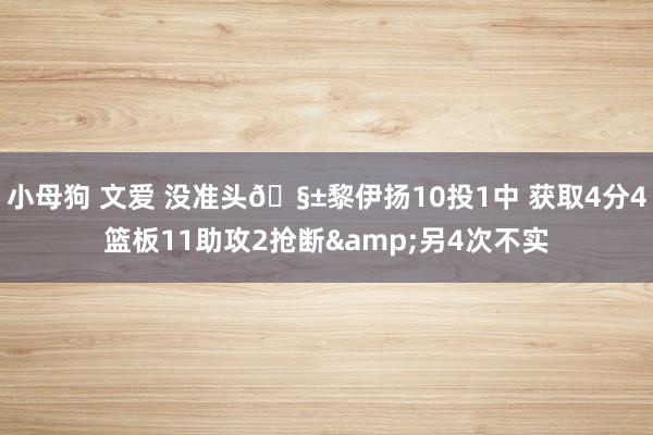 小母狗 文爱 没准头🧱黎伊扬10投1中 获取4分4篮板11助攻2抢断&另4次不实
