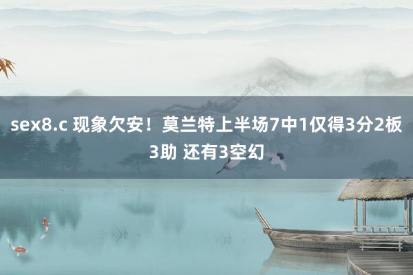 sex8.c 现象欠安！莫兰特上半场7中1仅得3分2板3助 还有3空幻