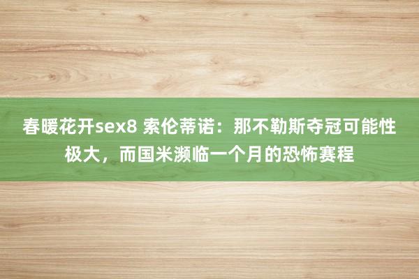 春暖花开sex8 索伦蒂诺：那不勒斯夺冠可能性极大，而国米濒临一个月的恐怖赛程
